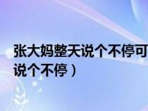 張大媽整天說個不?？墒怯卸路菔鞘裁瓷ぃ◤埓髬屨煺f個不停）