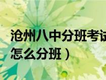 滄州八中分班考試時(shí)間和軍訓(xùn)時(shí)間（滄州八中怎么分班）