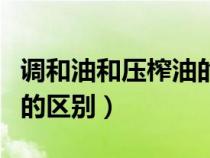 調(diào)和油和壓榨油的區(qū)別在哪（調(diào)和油和壓榨油的區(qū)別）