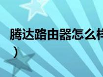 騰達(dá)路由器怎么樣好不好（騰達(dá)路由器怎么樣）