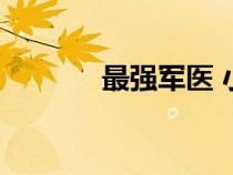 最強(qiáng)軍醫(yī) 小米粥(最強(qiáng)軍醫(yī)) 最強(qiáng)軍醫(yī) 小米粥(最強(qiáng)軍醫(yī))