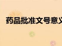 藥品批準(zhǔn)文號(hào)意義(藥品批準(zhǔn)文號(hào)的含義) 藥品批準(zhǔn)文號(hào)意義(藥品批準(zhǔn)文號(hào)的含義)