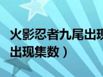 火影忍者九尾出現(xiàn)集數(shù)是多少（火影忍者九尾出現(xiàn)集數(shù)）