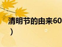 清明節(jié)的由來60字概括（清明節(jié)的由來60字）