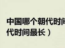 中國(guó)哪個(gè)朝代時(shí)間最長(zhǎng)有多少年(中國(guó)哪個(gè)朝代時(shí)間最長(zhǎng)) 中國(guó)哪個(gè)朝代時(shí)間最長(zhǎng)有多少年(中國(guó)哪個(gè)朝代時(shí)間最長(zhǎng))