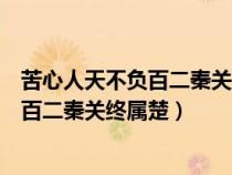 苦心人天不負(fù)百二秦關(guān)終屬楚三千越甲可吞(苦心人天不負(fù)百二秦關(guān)終屬楚) 苦心人天不負(fù)百二秦關(guān)終屬楚三千越甲可吞(苦心人天不負(fù)百二秦關(guān)終屬楚)