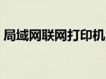 局域網(wǎng)聯(lián)網(wǎng)打印機(jī)(連接局域網(wǎng)上的打印機(jī)) 局域網(wǎng)聯(lián)網(wǎng)打印機(jī)(連接局域網(wǎng)上的打印機(jī))