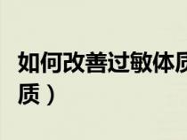 如何改善過(guò)敏體質(zhì)最好方法（如何改善過(guò)敏體質(zhì)）