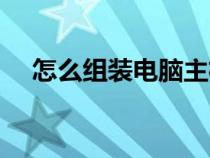 怎么組裝電腦主機圖解（怎么組裝電腦）