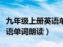 九年級(jí)上冊(cè)英語(yǔ)單詞朗讀音頻(九年級(jí)上冊(cè)英語(yǔ)單詞朗讀) 九年級(jí)上冊(cè)英語(yǔ)單詞朗讀音頻(九年級(jí)上冊(cè)英語(yǔ)單詞朗讀)