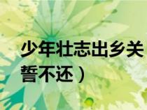 少年壯志出鄉(xiāng)關(guān) 不破樓蘭誓不還（不破樓蘭誓不還）