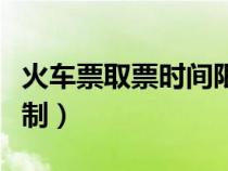 火車(chē)票取票時(shí)間限制多久(火車(chē)票取票時(shí)間限制) 火車(chē)票取票時(shí)間限制多久(火車(chē)票取票時(shí)間限制)
