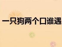 一只狗兩個口誰遇它誰發(fā)愁猜字謎（一只狗）