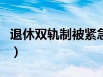 退休雙軌制被緊急叫停（退休雙軌制是誰弄的）