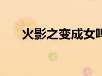 火影之變成女鳴人（火影之女忍鳴人）