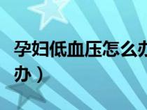 孕婦低血壓怎么辦吃什么好（孕婦低血壓怎么辦）