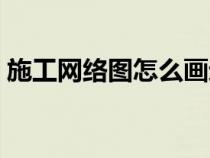 施工網(wǎng)絡(luò)圖怎么畫進度(施工網(wǎng)絡(luò)圖怎么畫) 施工網(wǎng)絡(luò)圖怎么畫進度(施工網(wǎng)絡(luò)圖怎么畫)
