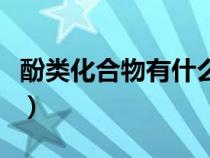 酚類化合物有什么作用（酚類化合物有哪些呀）