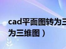 cad平面圖轉(zhuǎn)為三維圖怎么弄（cad平面圖轉(zhuǎn)為三維圖）