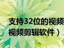 支持32位的視頻剪輯軟件（適合32位系統(tǒng)的視頻剪輯軟件）