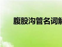 腹股溝管名詞解釋解剖學(xué)（腹股溝管）