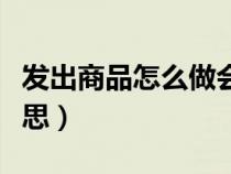 發(fā)出商品怎么做會計分錄（發(fā)出商品是什么意思）