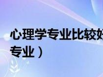 心理學專業(yè)比較好的大學（心理學類包括哪些專業(yè)）