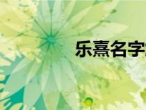 樂熹名字解讀(名字解讀) 樂熹名字解讀(名字解讀)