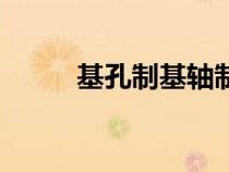 基孔制基軸制怎么判斷（基孔制）