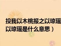 投我以木桃報之以瓊瑤的下一句怎么答復（投我以木桃報之以瓊瑤是什么意思）