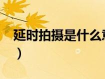 延時拍攝是什么意思?（延時拍攝是什么意思）