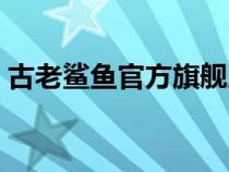 古老鯊魚官方旗艦店（古老鯊魚是正品牌子）