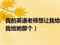 我的英語老師想讓我給她打電話用英語怎么說（英語老師叫我給她那個）