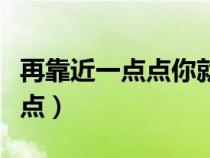 再靠近一點(diǎn)點(diǎn)你就會(huì)發(fā)現(xiàn)的歌曲(再靠近一點(diǎn)點(diǎn)) 再靠近一點(diǎn)點(diǎn)你就會(huì)發(fā)現(xiàn)的歌曲(再靠近一點(diǎn)點(diǎn))