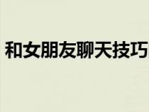 和女朋友聊天技巧的書（和女朋友聊天技巧）