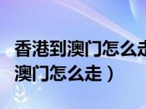 香港到澳門怎么走港珠澳大橋多少錢（香港到澳門怎么走）