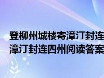 登柳州城樓寄漳汀封連四州閱讀答案與解析(登柳州城樓寄漳汀封連四州閱讀答案) 登柳州城樓寄漳汀封連四州閱讀答案與解析(登柳州城樓寄漳汀封連四州閱讀答案)