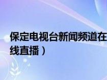 保定電視臺新聞?lì)l道在線直播回看（保定電視臺新聞?lì)l道在線直播）