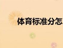 體育標(biāo)準(zhǔn)分怎么算（標(biāo)準(zhǔn)分怎么算）