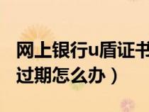 網(wǎng)上銀行u盾證書過期有什么影響?（u盾證書過期怎么辦）