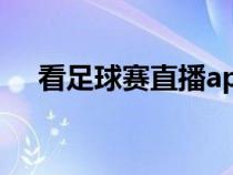 看足球賽直播app（看足球直播的網(wǎng)站）