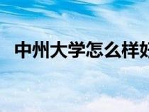 中州大學(xué)怎么樣好不好（中州大學(xué)是幾本）