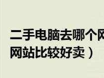 二手電腦去哪個網(wǎng)站買（二手電腦應(yīng)該去哪個網(wǎng)站比較好賣）