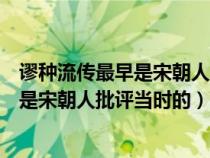 謬種流傳最早是宋朝人批評當(dāng)時的什么現(xiàn)象(謬種流傳最早是宋朝人批評當(dāng)時的) 謬種流傳最早是宋朝人批評當(dāng)時的什么現(xiàn)象(謬種流傳最早是宋朝人批評當(dāng)時的)