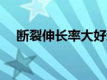 斷裂伸長率大好還是小好（斷裂伸長率）