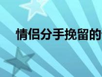 情侶分手挽留的話（情侶分手挽回的話）