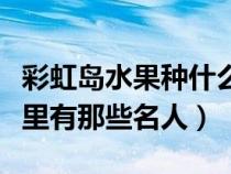 彩虹島水果種什么劃算（彩虹島上海香蕉蘋果里有那些名人）