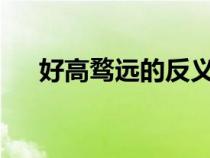 好高騖遠(yuǎn)的反義詞是什么?（好高鶩遠(yuǎn)）