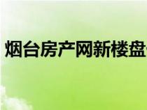 煙臺(tái)房產(chǎn)網(wǎng)新樓盤價(jià)格(煙臺(tái)房產(chǎn)網(wǎng)新樓盤) 煙臺(tái)房產(chǎn)網(wǎng)新樓盤價(jià)格(煙臺(tái)房產(chǎn)網(wǎng)新樓盤)