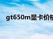 gt650m顯卡價格（gt650m顯卡怎么樣）